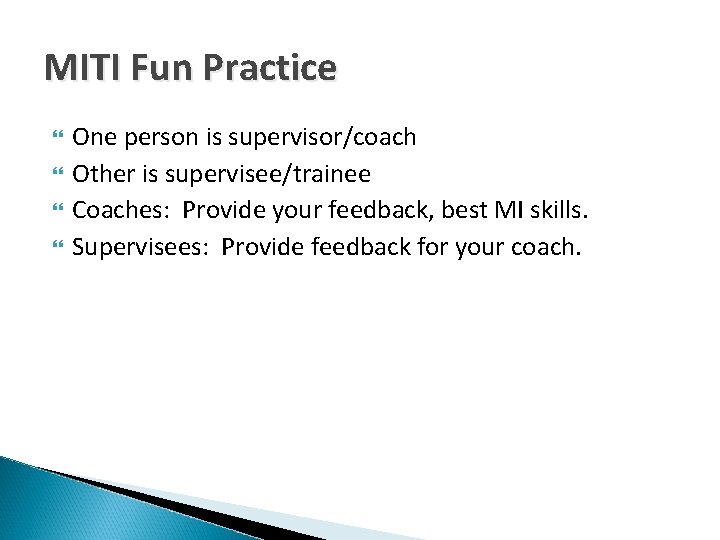 MITI Fun Practice One person is supervisor/coach Other is supervisee/trainee Coaches: Provide your feedback,