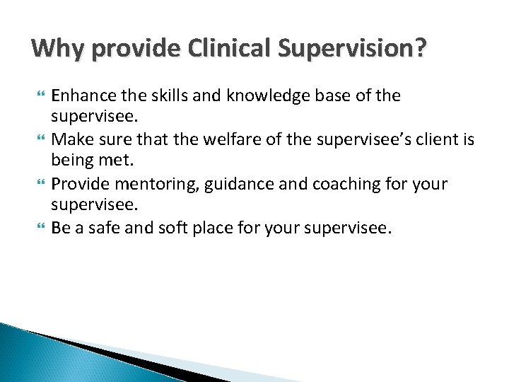 Why provide Clinical Supervision? Enhance the skills and knowledge base of the supervisee. Make