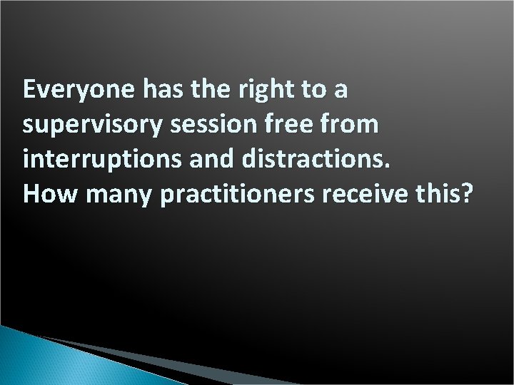 Everyone has the right to a supervisory session free from interruptions and distractions. How