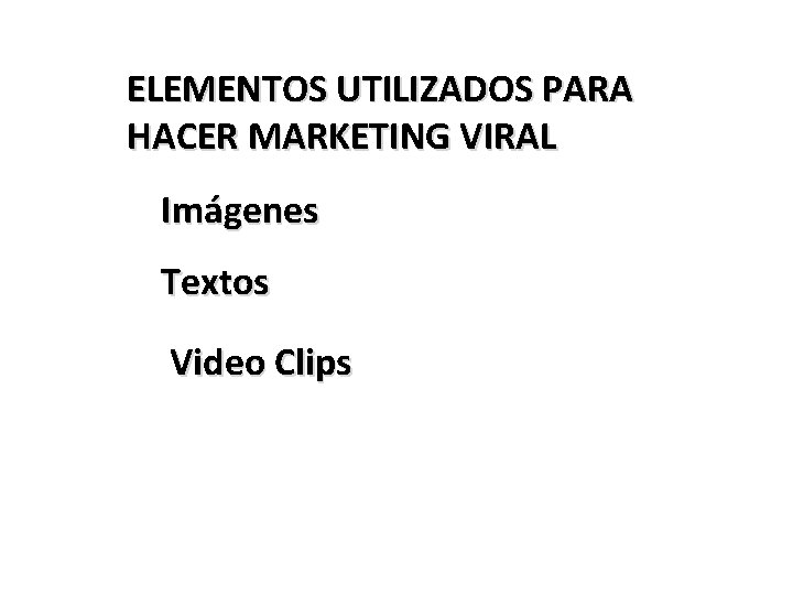 ELEMENTOS UTILIZADOS PARA HACER MARKETING VIRAL Imágenes Textos Video Clips 