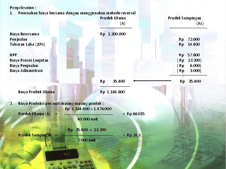 Penyelesaian : 1. Pemisahan biaya bersama dengan menggunakan metode reversal Produk Utama (A) Biaya