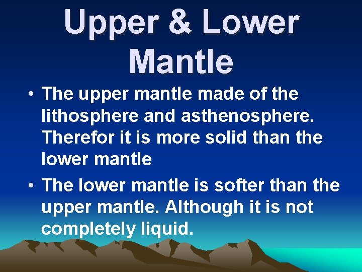 Upper & Lower Mantle • The upper mantle made of the lithosphere and asthenosphere.