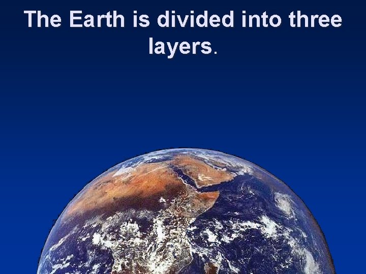 The Earth is divided into three layers. 