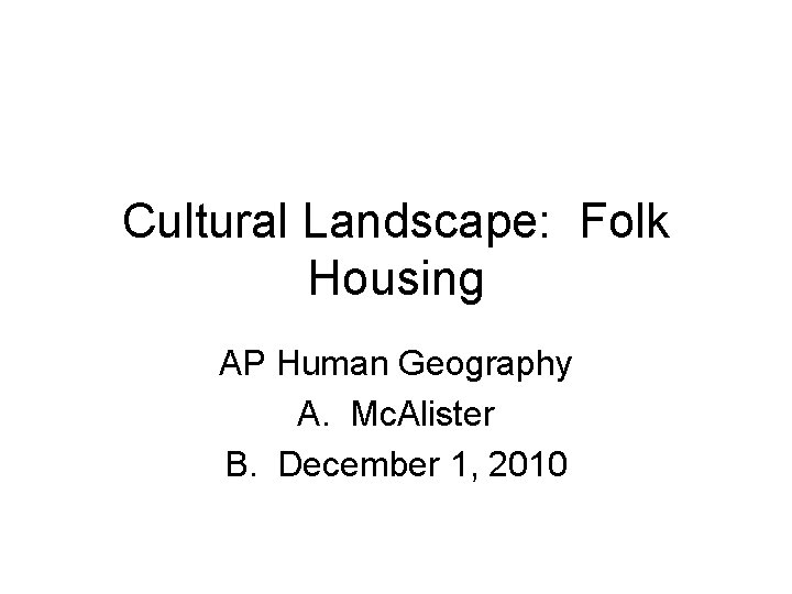 Cultural Landscape: Folk Housing AP Human Geography A. Mc. Alister B. December 1, 2010