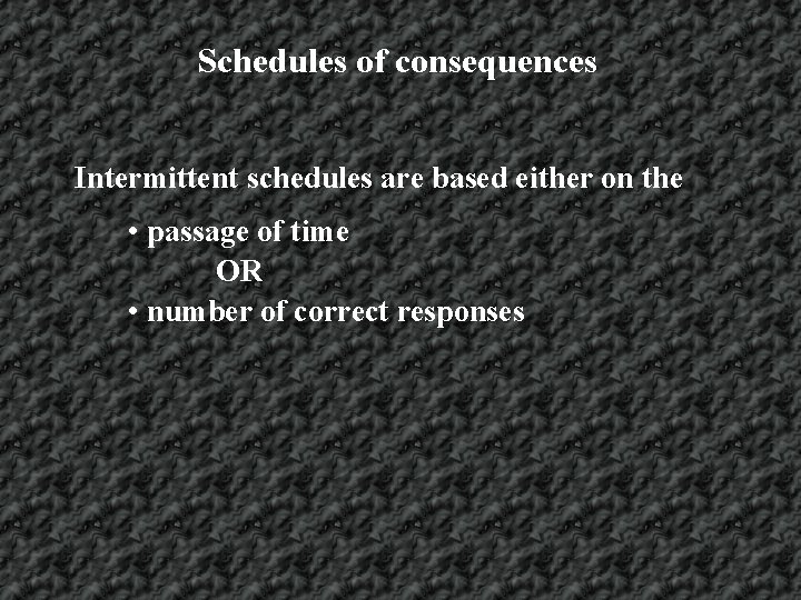 Schedules of consequences Intermittent schedules are based either on the • passage of time
