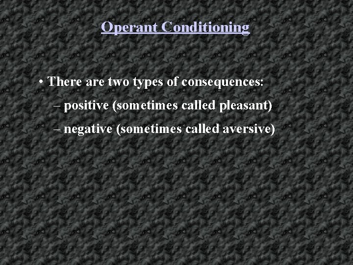 Operant Conditioning • There are two types of consequences: – positive (sometimes called pleasant)