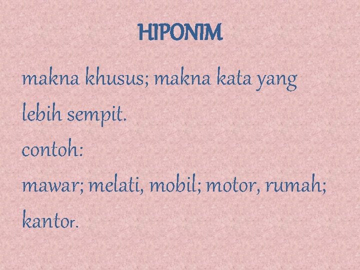 HIPONIM makna khusus; makna kata yang lebih sempit. contoh: mawar; melati, mobil; motor, rumah;
