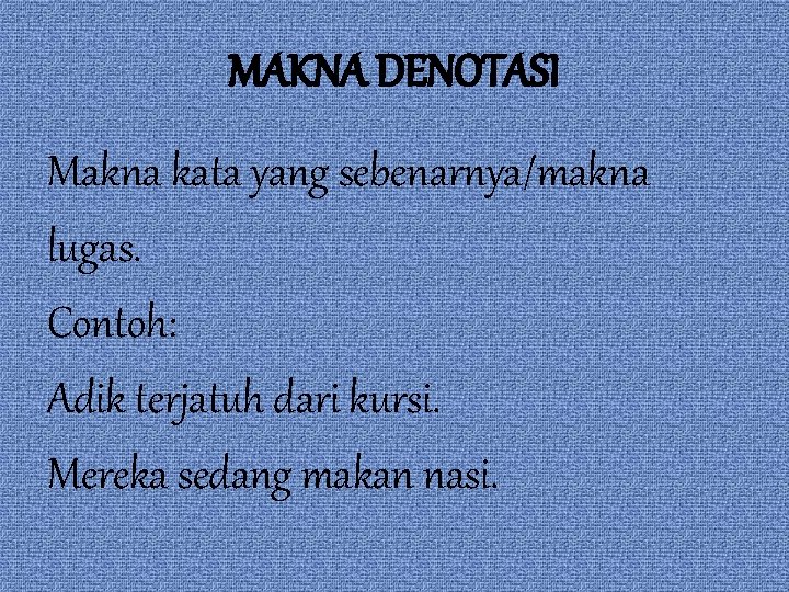 MAKNA DENOTASI Makna kata yang sebenarnya/makna lugas. Contoh: Adik terjatuh dari kursi. Mereka sedang