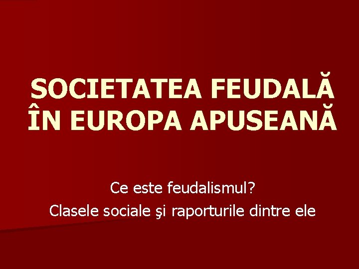 SOCIETATEA FEUDALĂ ÎN EUROPA APUSEANĂ Ce este feudalismul? Clasele sociale şi raporturile dintre ele