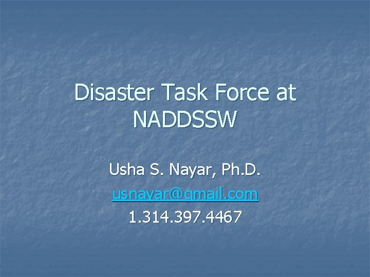 Disaster Task Force at NADDSSW Usha S. Nayar, Ph. D. usnayar@gmail. com 1. 314.