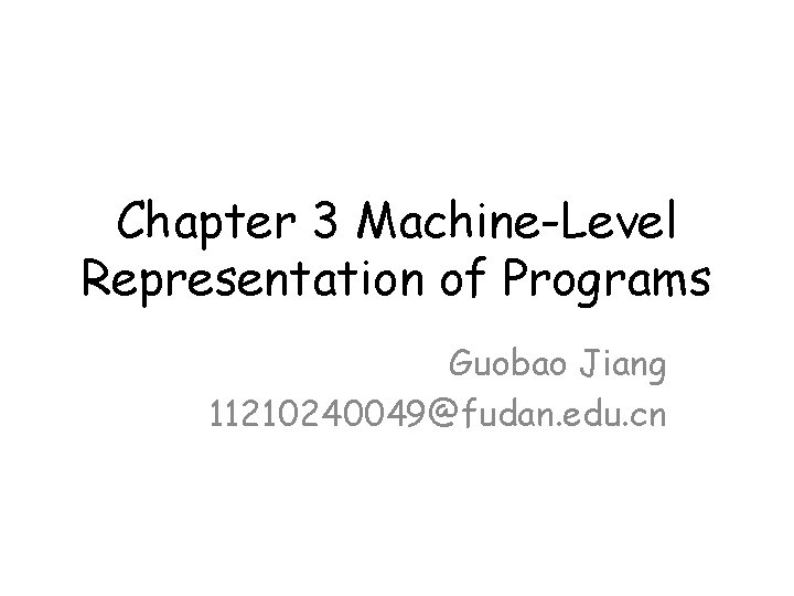 Chapter 3 Machine-Level Representation of Programs Guobao Jiang 11210240049@fudan. edu. cn 