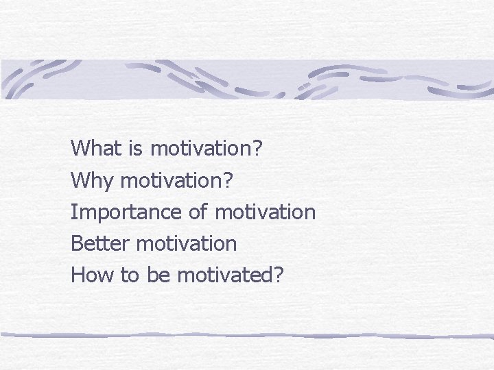 What is motivation? Why motivation? Importance of motivation Better motivation How to be motivated?