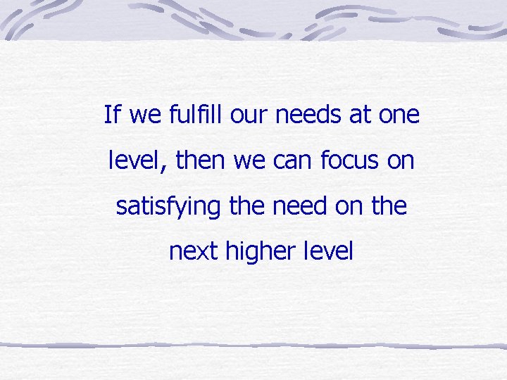 If we fulfill our needs at one level, then we can focus on satisfying