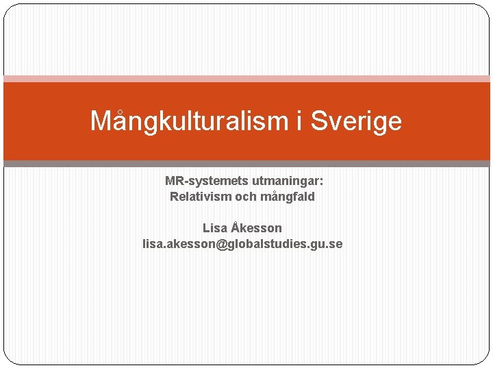 Mångkulturalism i Sverige MR-systemets utmaningar: Relativism och mångfald Lisa Åkesson lisa. akesson@globalstudies. gu. se