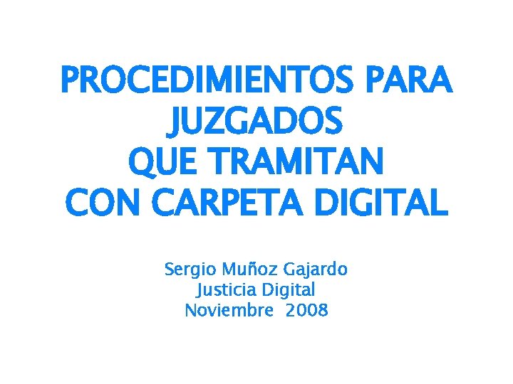 PROCEDIMIENTOS PARA JUZGADOS QUE TRAMITAN CON CARPETA DIGITAL Sergio Muñoz Gajardo Justicia Digital Noviembre