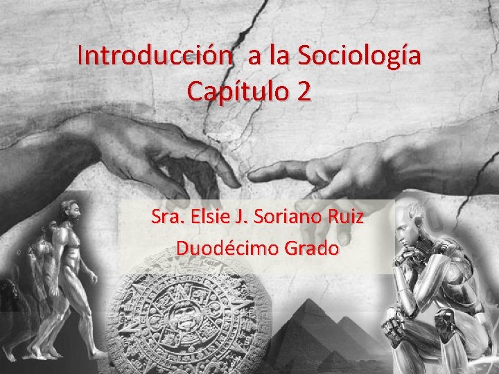 Introducción a la Sociología Capítulo 2 Sra. Elsie J. Soriano Ruiz Duodécimo Grado 
