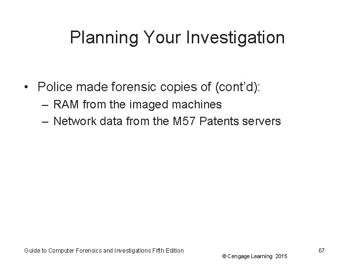 Planning Your Investigation • Police made forensic copies of (cont’d): – RAM from the