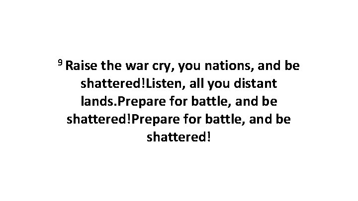 9 Raise the war cry, you nations, and be shattered!Listen, all you distant lands.