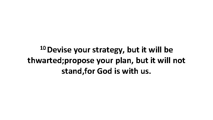 10 Devise your strategy, but it will be thwarted; propose your plan, but it