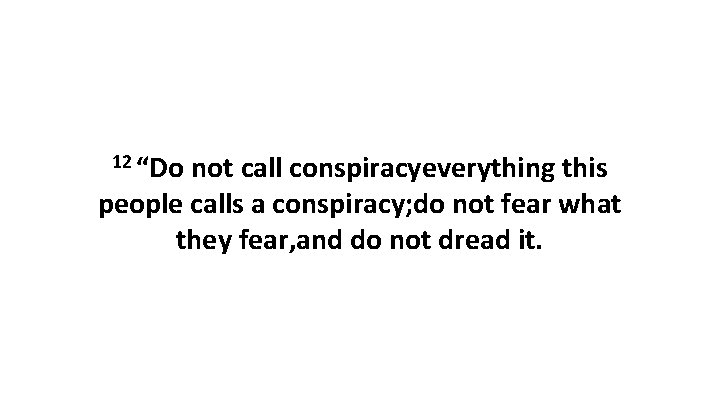 12 “Do not call conspiracyeverything this people calls a conspiracy; do not fear what