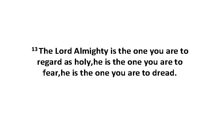 13 The Lord Almighty is the one you are to regard as holy, he