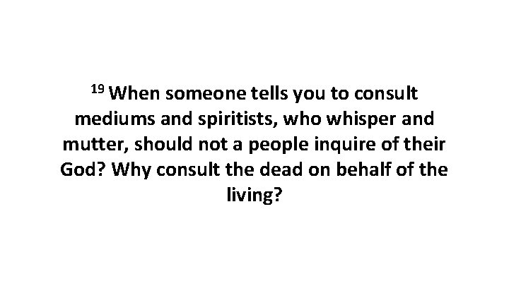 19 When someone tells you to consult mediums and spiritists, who whisper and mutter,