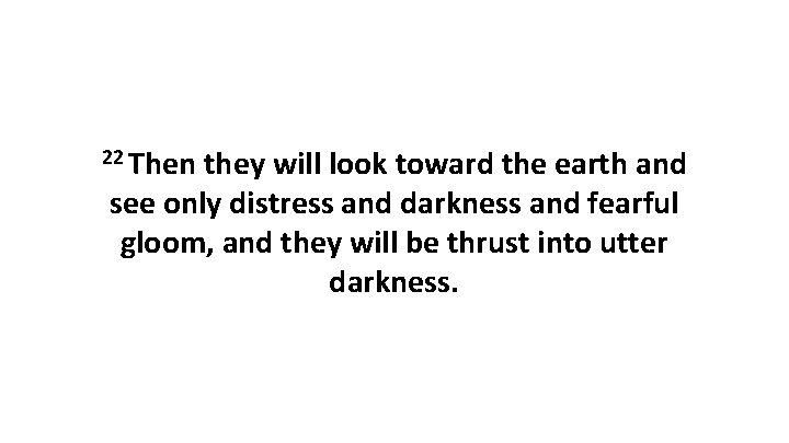 22 Then they will look toward the earth and see only distress and darkness