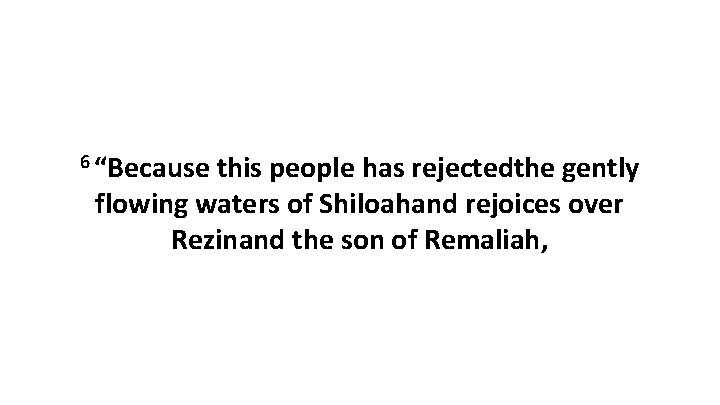 6 “Because this people has rejectedthe gently flowing waters of Shiloahand rejoices over Rezinand