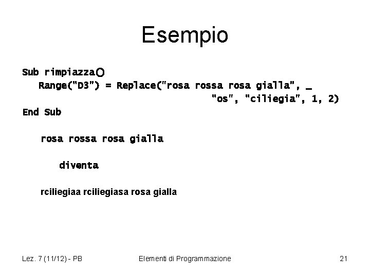 Esempio Sub rimpiazza() Range("D 3") = Replace("rosa gialla", _ "os", "ciliegia", 1, 2) End