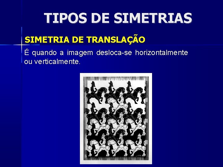 TIPOS DE SIMETRIAS SIMETRIA DE TRANSLAÇÃO É quando a imagem desloca-se horizontalmente ou verticalmente.