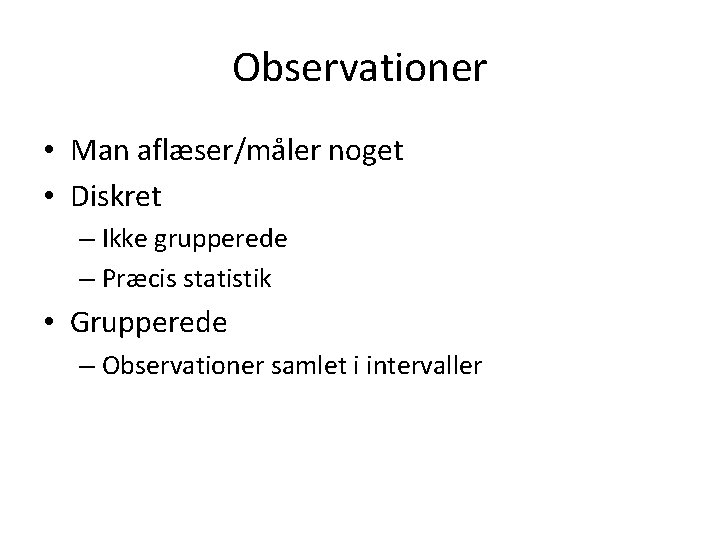 Observationer • Man aflæser/måler noget • Diskret – Ikke grupperede – Præcis statistik •