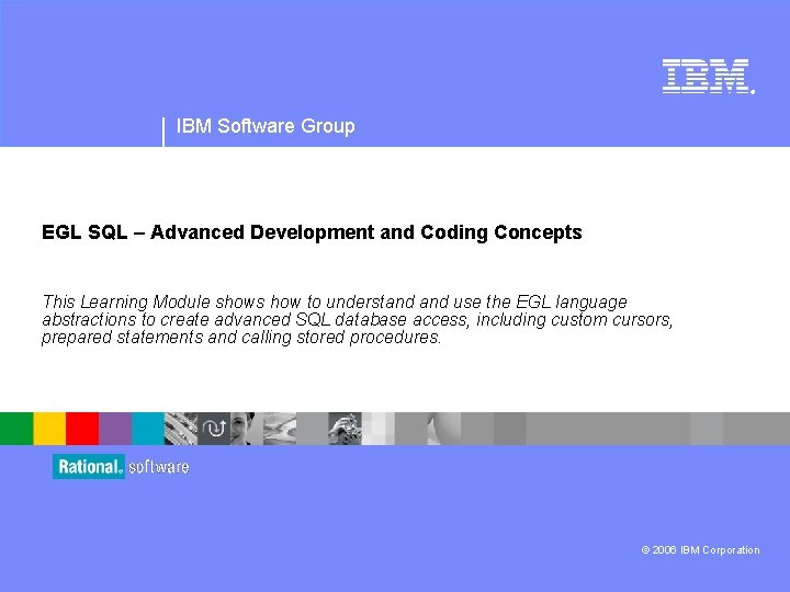 ® IBM Software Group EGL SQL – Advanced Development and Coding Concepts This Learning