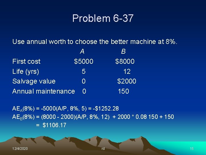 Problem 6 -37 Use annual worth to choose the better machine at 8%. A Problem 6 -37 Use annual worth to choose the better machine at 8%. A