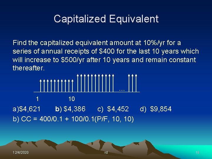 Capitalized Equivalent Find the capitalized equivalent amount at 10%/yr for a series of annual Capitalized Equivalent Find the capitalized equivalent amount at 10%/yr for a series of annual