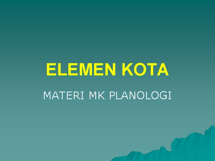 ELEMEN KOTA MATERI MK PLANOLOGI 