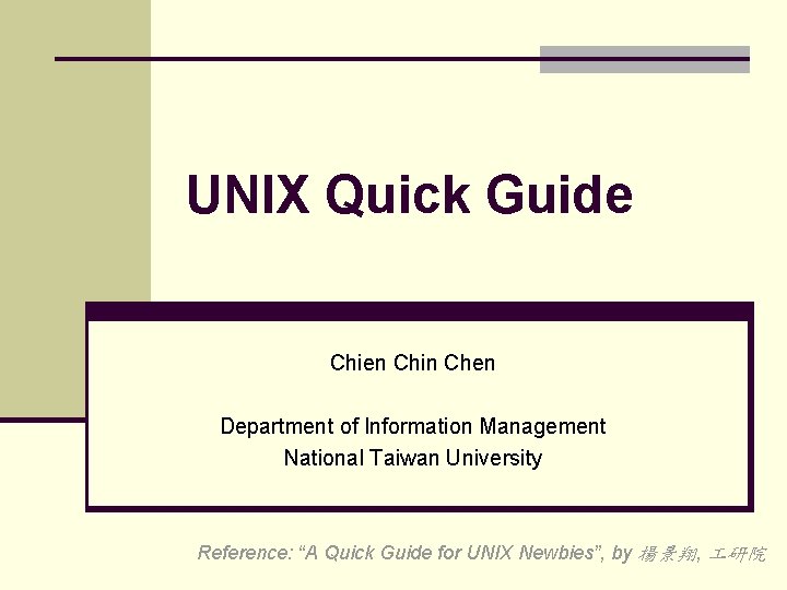 UNIX Quick Guide Chien Chin Chen Department of Information Management National Taiwan University Reference: