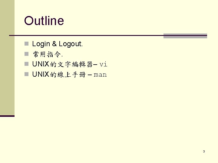 Outline n Login & Logout. n 常用指令. n UNIX的文字編輯器– vi n UNIX的線上手冊 – man