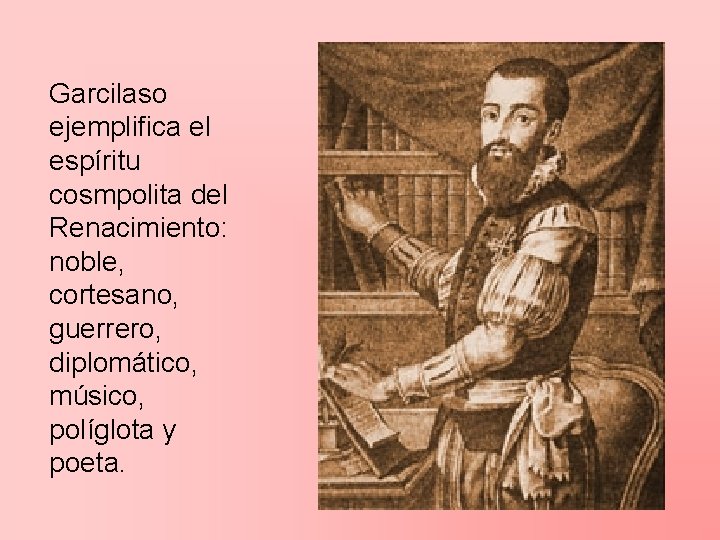 Garcilaso ejemplifica el espíritu cosmpolita del Renacimiento: noble, cortesano, guerrero, diplomático, músico, políglota y