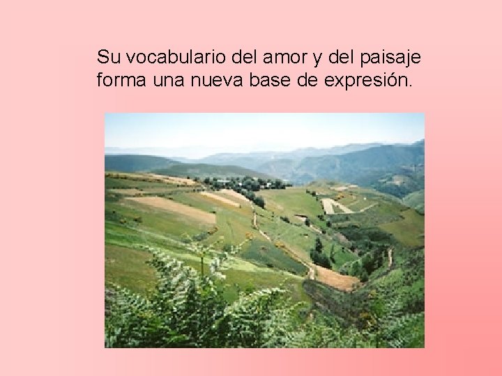 Su vocabulario del amor y del paisaje forma una nueva base de expresión. 