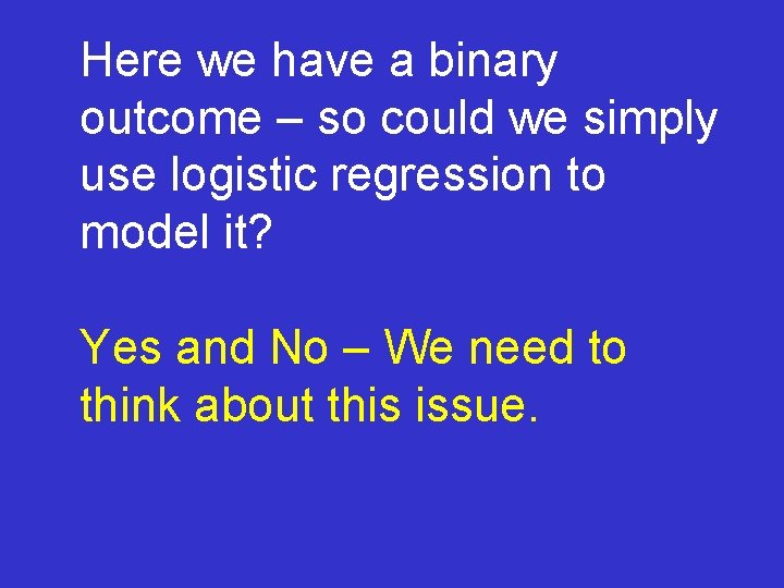 Here we have a binary outcome – so could we simply use logistic regression