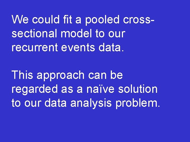 We could fit a pooled crosssectional model to our recurrent events data. This approach