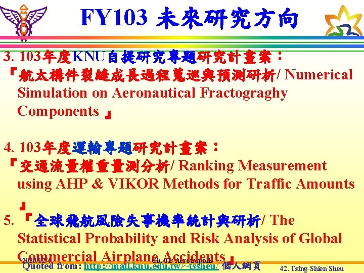 FY 103 未來研究方向 3. 103年度KNU自提研究專題研究計畫案： 『航太構件裂縫成長過程蒐巡與預測研析/ Numerical Simulation on Aeronautical Fractograghy Components 』 4.