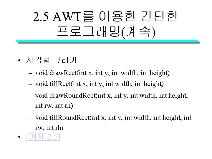 2. 5 AWT를 이용한 간단한 프로그래밍(계속) • 사각형 그리기 – void draw. Rect(int x,