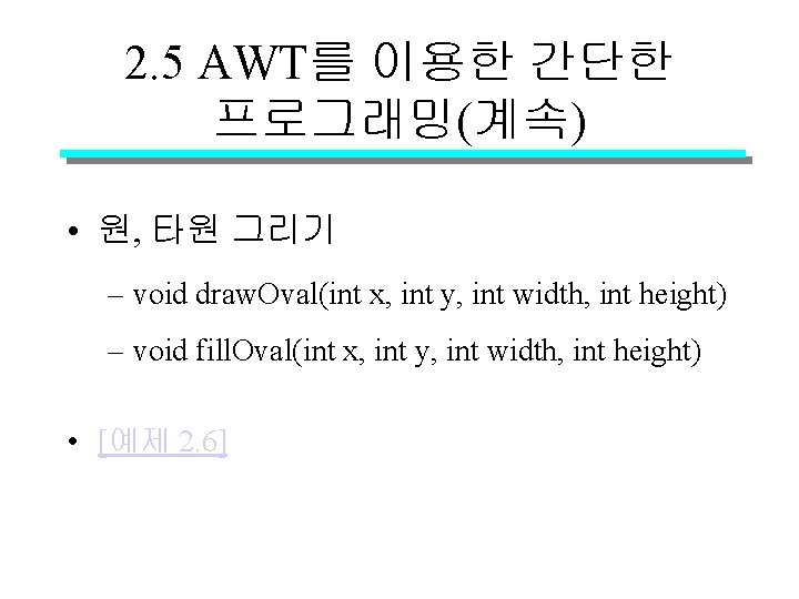 2. 5 AWT를 이용한 간단한 프로그래밍(계속) • 원, 타원 그리기 – void draw. Oval(int