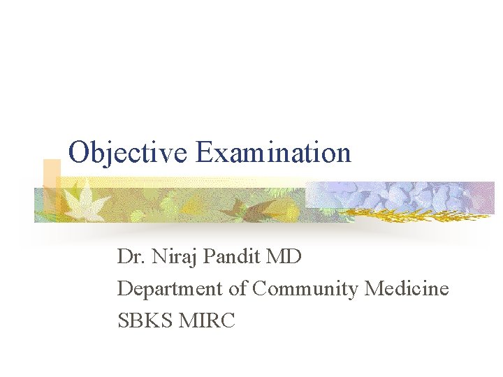 Objective Examination Dr. Niraj Pandit MD Department of Community Medicine SBKS MIRC 