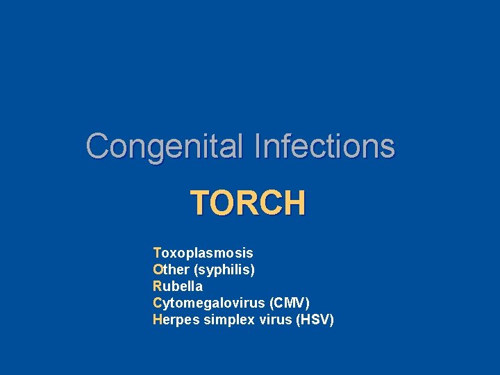 Congenital Infections TORCH Toxoplasmosis Other (syphilis) Rubella Cytomegalovirus (CMV) Herpes simplex virus (HSV) 