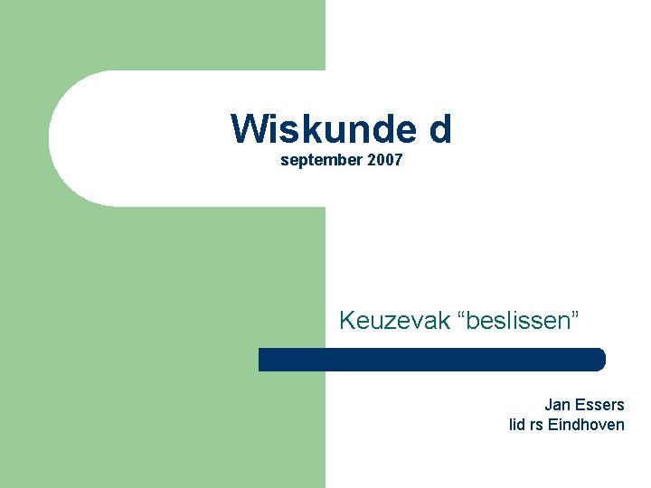 Wiskunde d september 2007 Keuzevak “beslissen” Jan Essers lid rs Eindhoven 