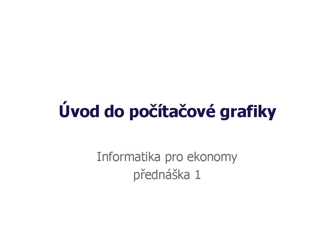 Úvod do počítačové grafiky Informatika pro ekonomy přednáška 1 