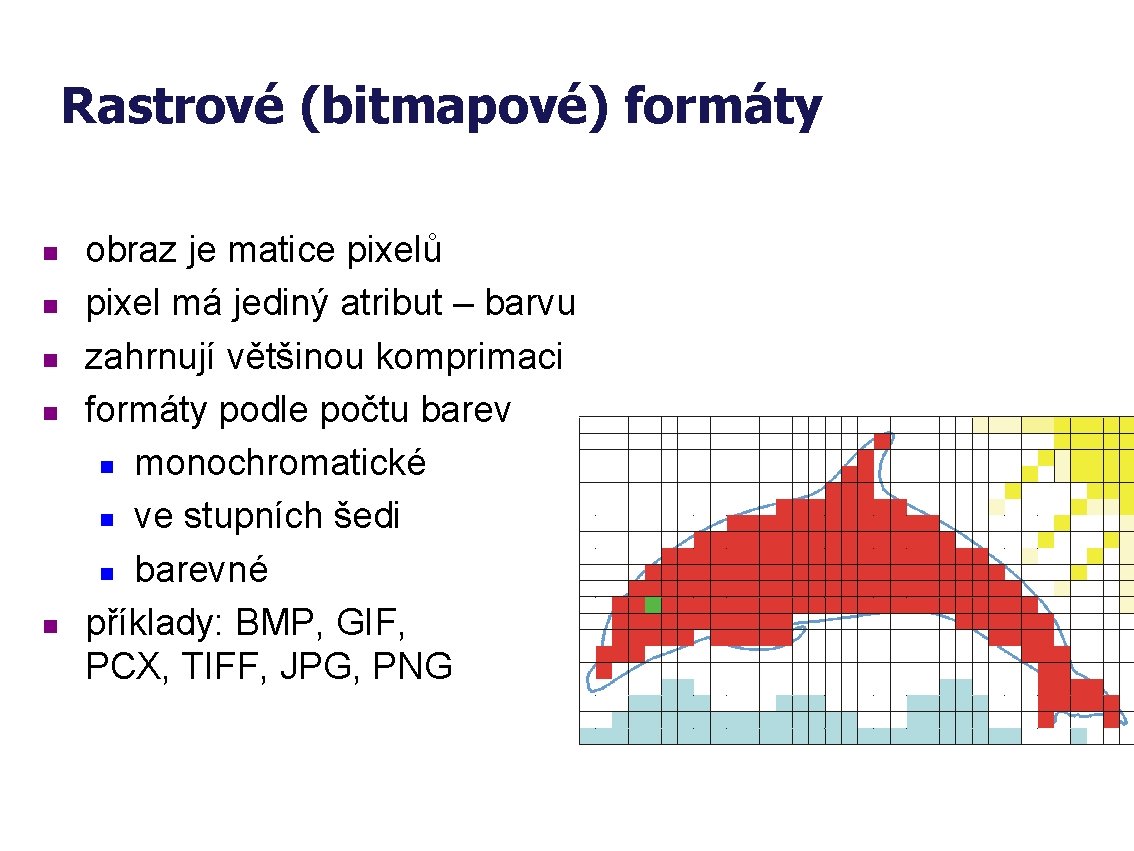 Rastrové (bitmapové) formáty n n n obraz je matice pixelů pixel má jediný atribut