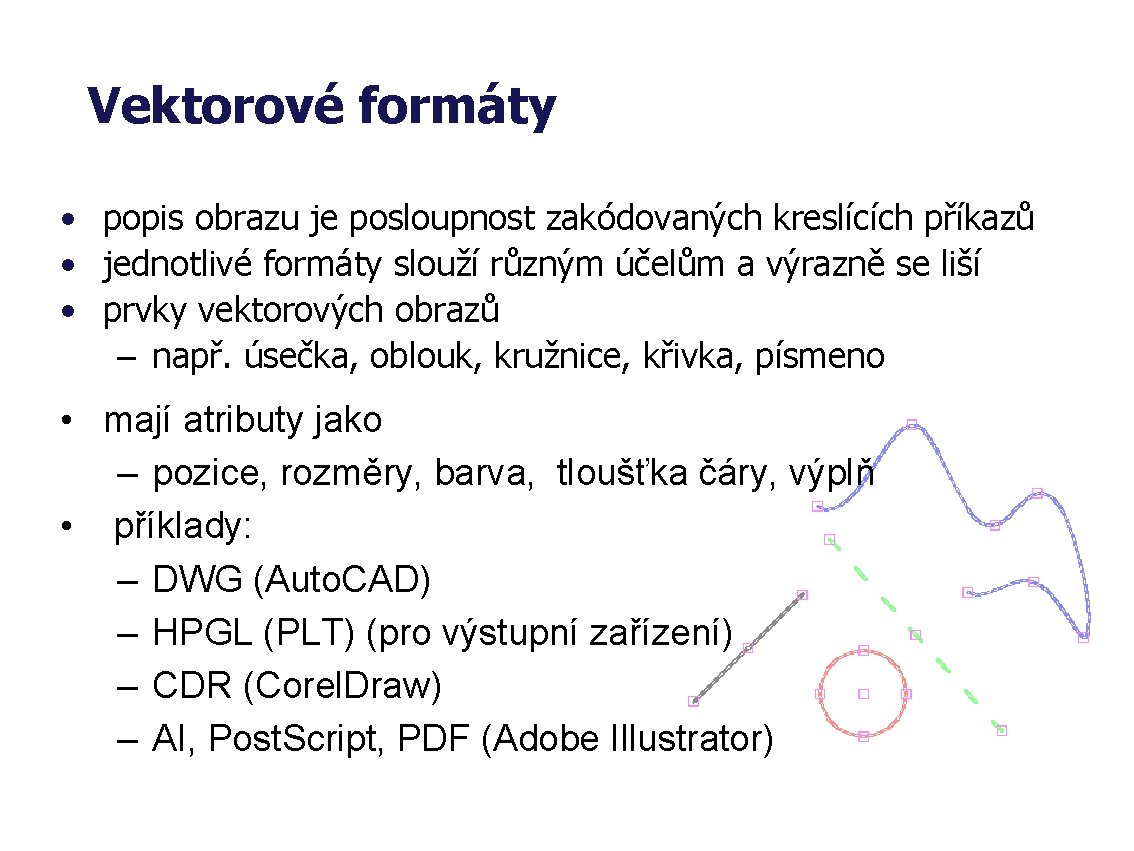 Vektorové formáty • popis obrazu je posloupnost zakódovaných kreslících příkazů • jednotlivé formáty slouží